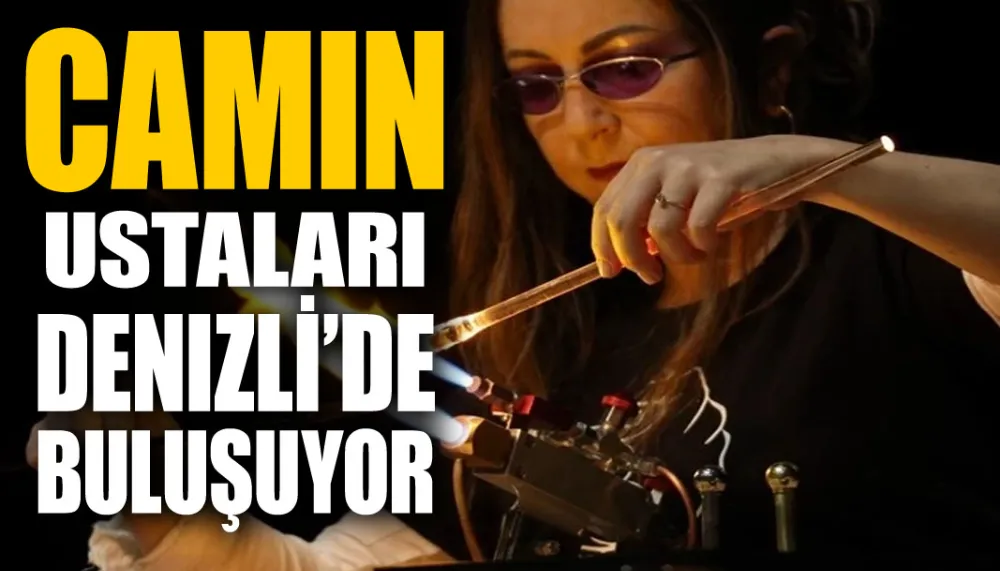 Camın ustaları Denizli’de buluşuyor
