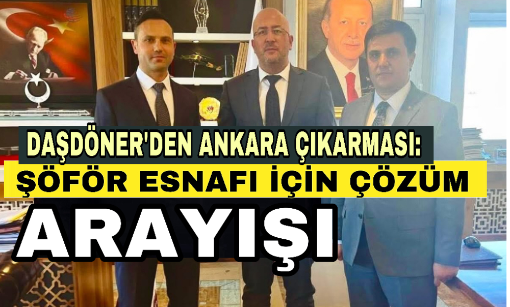 Faruk Daşdöner’den Ankara Çıkarması: Şoför Esnafı İçin Çözüm Arayışı