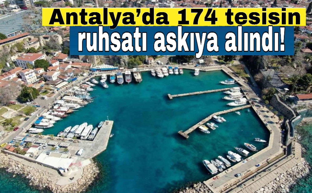 Antalya’da 174 tesisin ruhsatı askıya alındı!