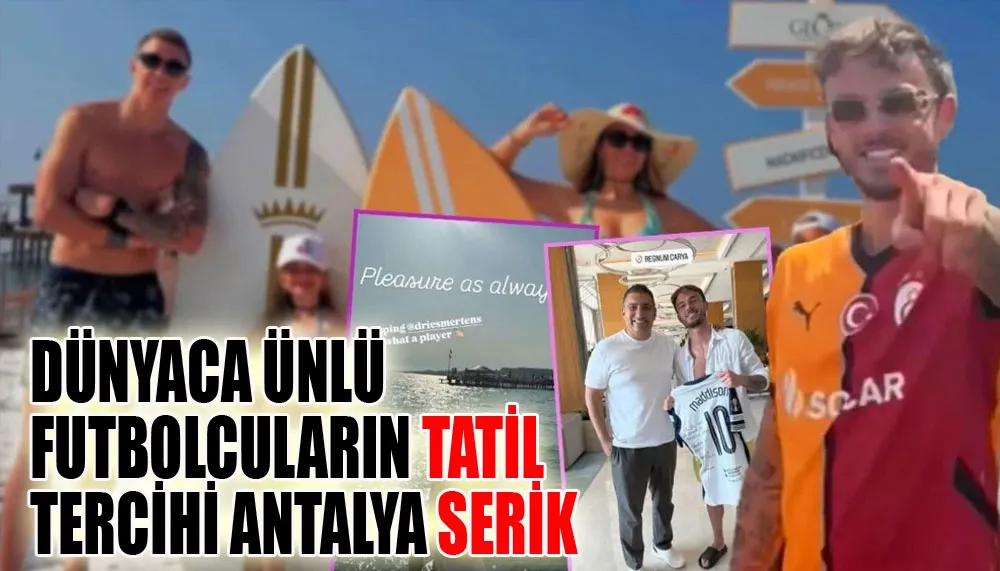 Dünyaca ünlü futbolcuların tatil tercihi Antalya Serik
