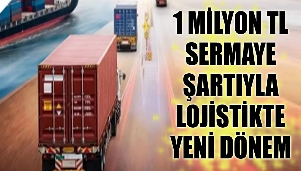 1 milyon TL sermaye şartıyla lojistikte yeni dönem