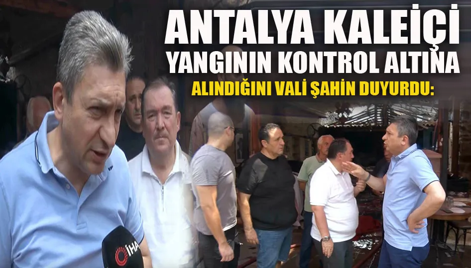 Vali Şahin: Kaleiçi yangın kontrol altında