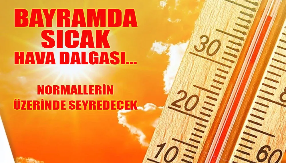 Bayramda sıcak hava dalgası... Normallerin üzerinde seyredecek