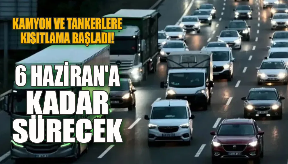 Kamyon ve tankerlere kısıtlama başladı! 6 Haziran