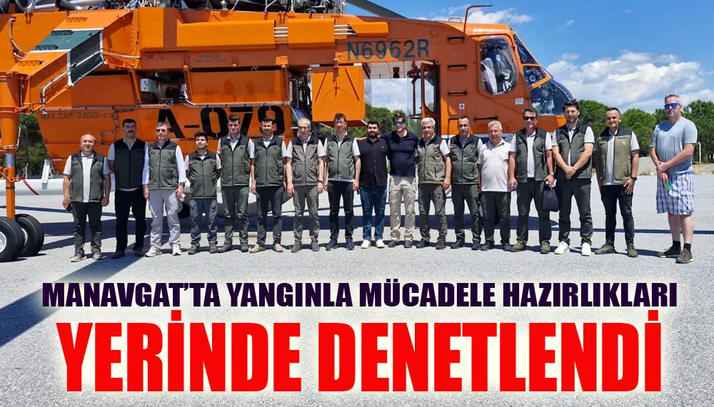 Manavgat’ta yangınla mücadele hazırlıkları yerinde denetlendi