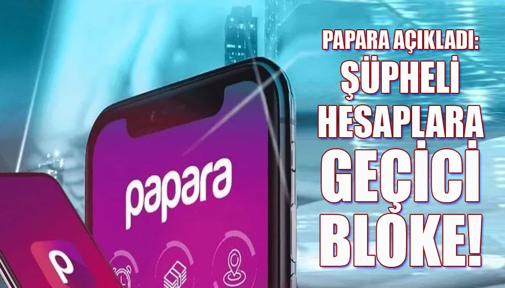 Papara açıkladı: Şüpheli hesaplara geçici bloke!