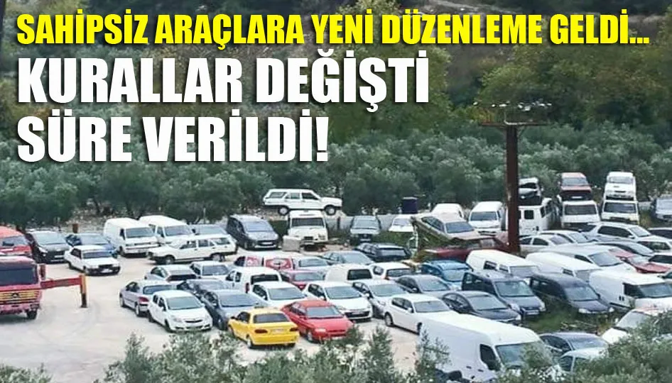 Sahipsiz araçlara yeni düzenleme geldi... Kurallar değişti, süre verildi!