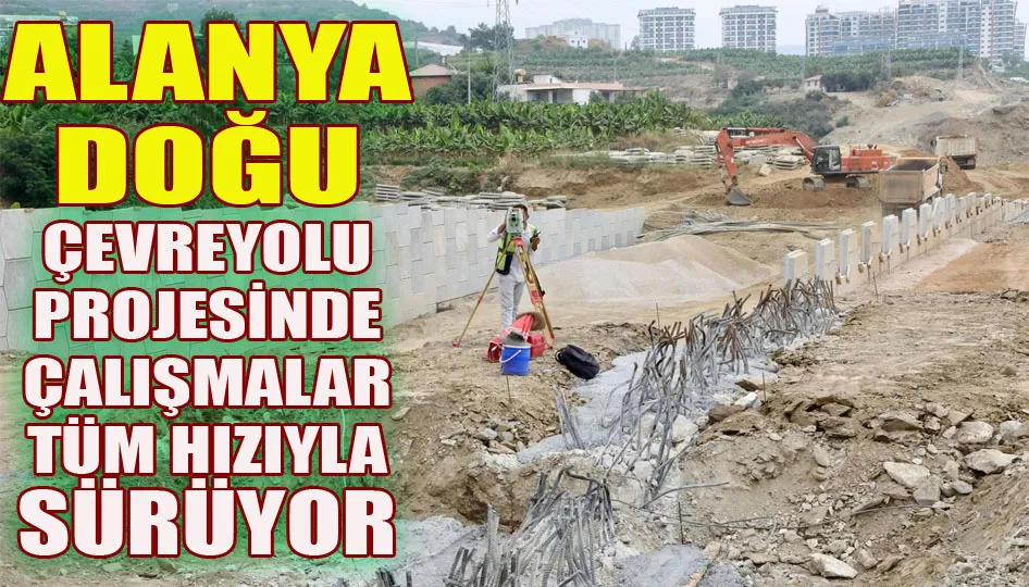 Alanya doğu çevreyolu projesinde çalışmalar tüm hızıyla sürüyor