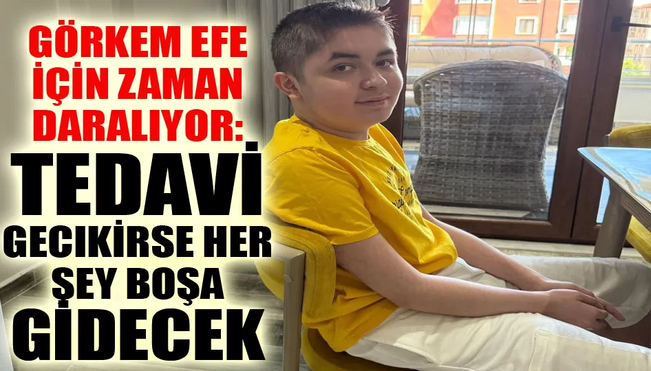 Görkem Efe için zaman daralıyor: Tedavi gecikirse her şey boşa gidecek