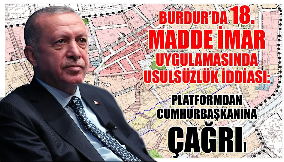 Burdur’da 18. Madde İmar Uygulamasında Usulsüzlük İddiası: Platformdan Cumhurbaşkanına Çağrı!