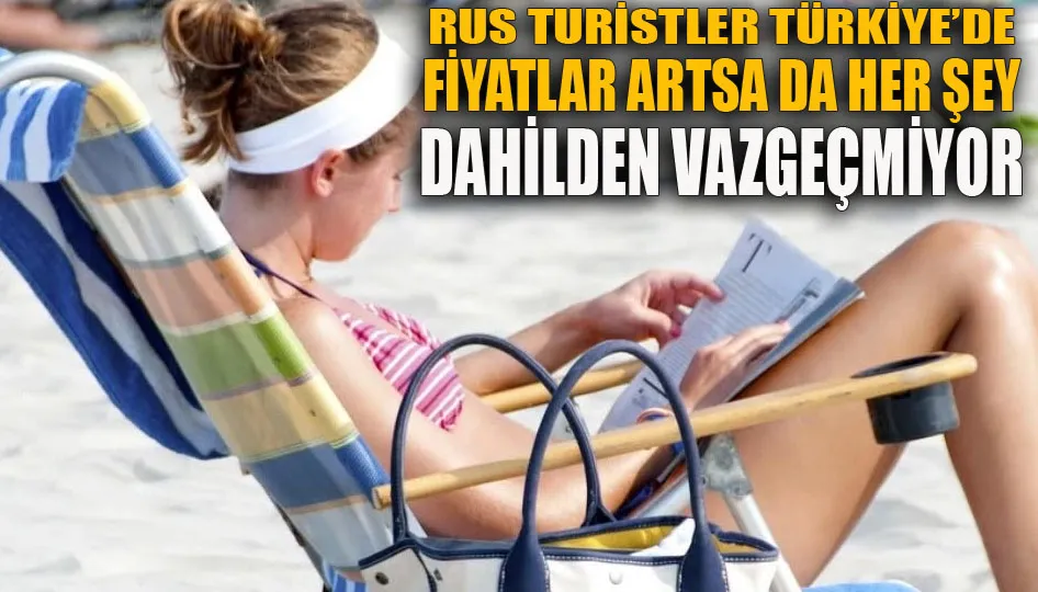 Rus turistler Türkiye’de fiyatlar artsa da her şey dahilden vazgeçmiyor