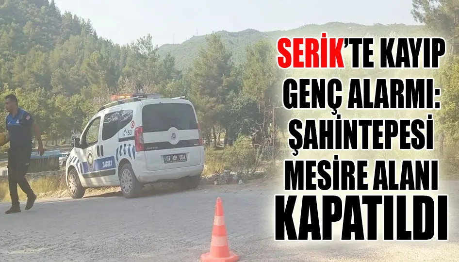 Serik’te kayıp genç alarmı: Şahintepesi mesire alanı kapatıldı