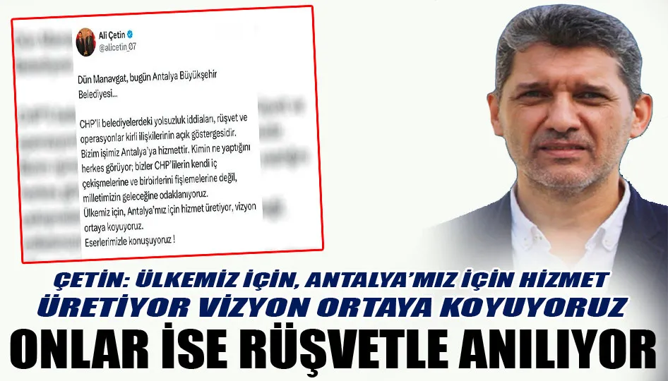 AK Parti Antalya İl Başkanı Çetin: Biz hizmetle, onlar rüşvetle anılıyor
