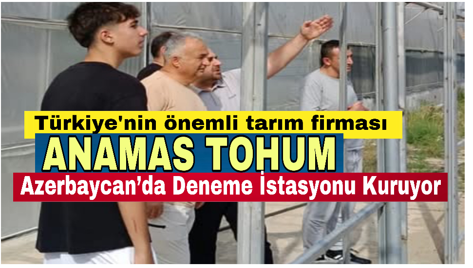 Anamas Tohum Azerbaycan’da Deneme İstasyonu Kuruyor