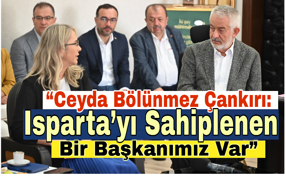 “Ceyda Bölünmez Çankırı: Isparta’yı Sahiplenen Bir Başkanımız Var”
