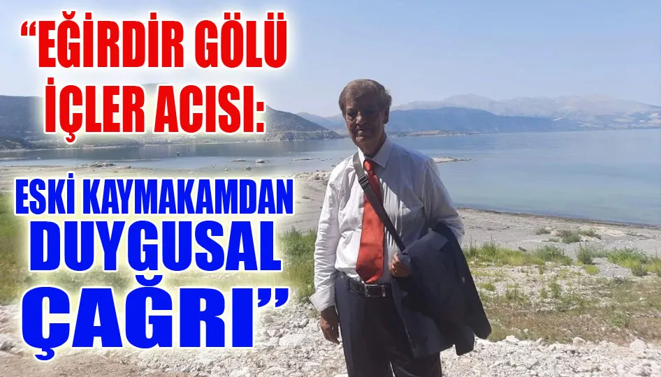 “Eğirdir Gölü İçler Acısı: Eski Kaymakamdan Duygusal Çağrı”