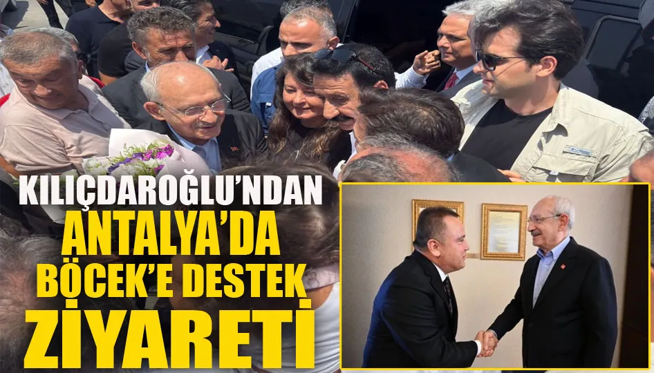 Kılıçdaroğlu’ndan Antalya’da Böcek’e destek ziyareti