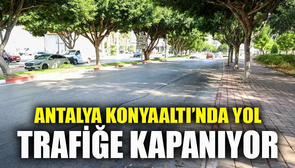 Antalya Konyaaltı’nda yol trafiğe kapanıyor