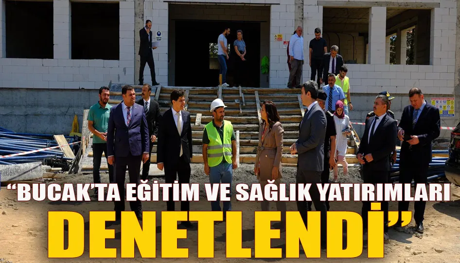 “Bucak’ta eğitim ve sağlık yatırımları denetlendi”