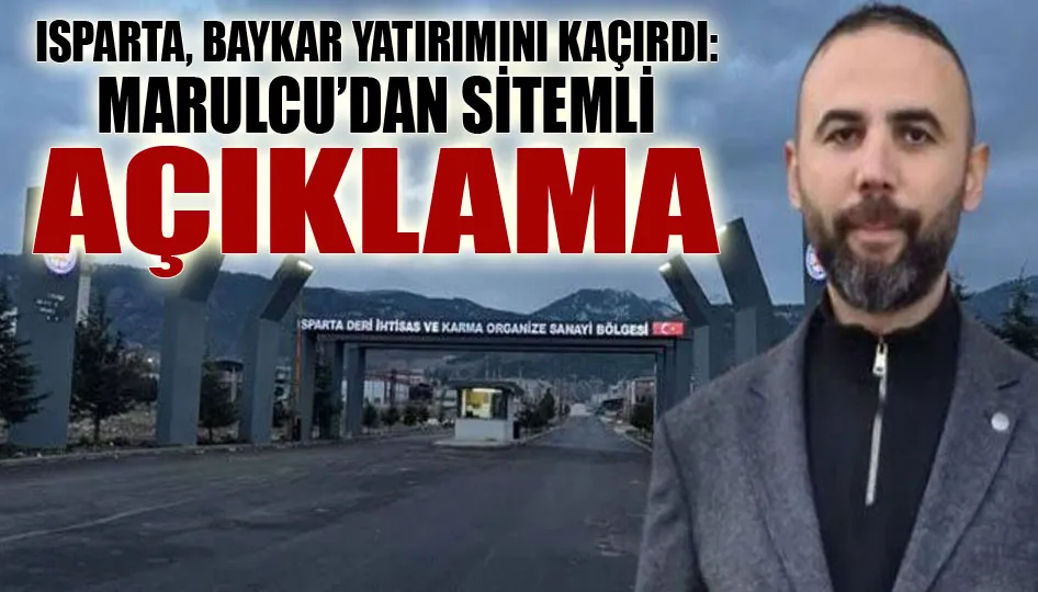 Isparta, Baykar yatırımını kaçırdı: Marulcu’dan sitemli açıklama