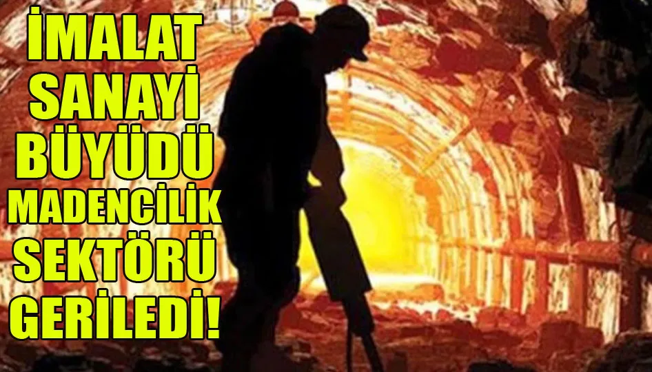 İmalat sanayi büyüdü, madencilik sektörü geriledi!