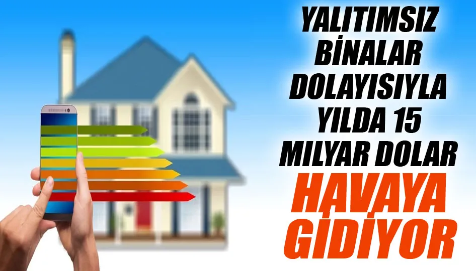 Yalıtımsız binalar dolayısıyla yılda 15 milyar dolar havaya gidiyor