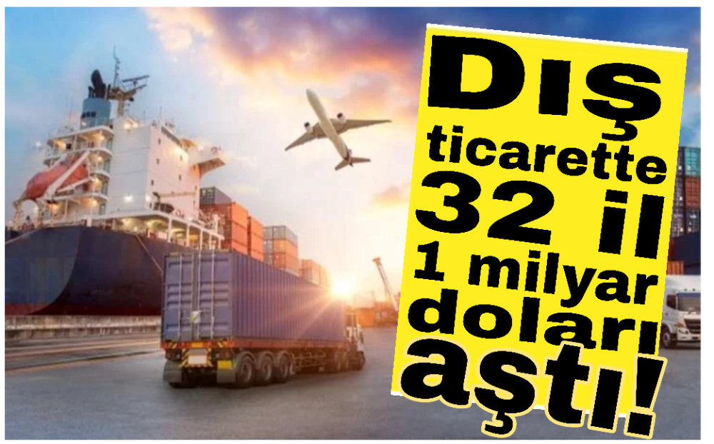 Dış ticarette 32 il 1 milyar doları aştı!