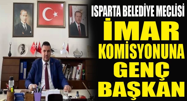 ISPARTA İMAR KOMİSYONUNA GENÇ BAŞKAN